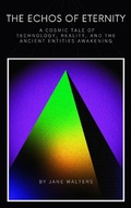 Cover: A Cosmic Tale of Technology, Reality, and the Ancient Entities Awakening (The Echoes of Eternity) - A. Smith Media