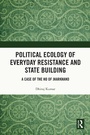 Cover: Political Ecology of Everyday Resistance and State Building - Taylor & Francis