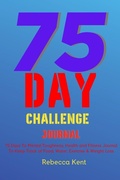 Cover: 75 Day Challenge 75 Days To Mental Toughness, Health and Fitness Journal To Keep Track of Food, Water, Exercise & Weight Loss - Lulu.com