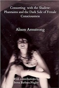 Cover: Consorting with the Shadow: Phantasms and the Dark Side of Female Consciousness - Alison Armstrong