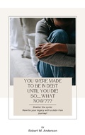 Cover: You Were Made To Be In Debt Until You Die! So........What Now??? - Robert Anderson