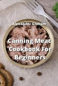 Cover: Canning Meat Cookbook For Beginners - Alexander Graham