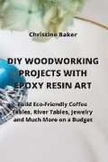 Cover: DIY Woodworking Projects with Epoxy Resin Art - Christine Baker