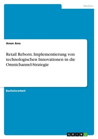 Abbildung von: Retail Reborn. Implementierung von technologischen Innovationen in die Omnichannel-Strategie - GRIN Verlag