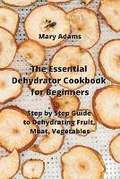 Cover: The Essential Dehydrator Cookbook for Beginners - Mary Adams