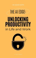 Cover: The AI Edge: Unlocking Increased Productivity in Life and Work (AI in the Workplace) - A. Smith Media
