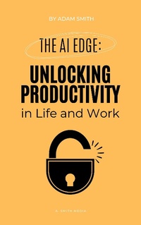 Enlarge image Cover: The AI Edge: Unlocking Increased Productivity in Life and Work (AI in the Workplace) - A. Smith Media