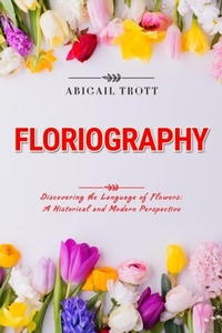 Abbildung von: FLORIOGRAPHY: Discovering the Language of Flowers - Abigail Trott