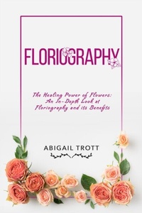 Abbildung von: FLORIOGRAPHY: The Healing Power of Flowers - Abigail Trott