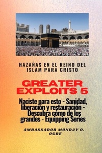 Abbildung von: Greater Exploits - 5 - Hazañas en el Reino del Islam: Hazañas en el Reino del Islam para Cristo Naciste para esto: curación, liberación y restauración - Midas Touch GEMS