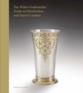 Cover: The Wider Goldsmiths' Trade in Elizabethan and Stuart London - Paul Holberton Publishing Ltd