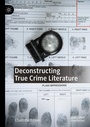 Cover: Deconstructing True Crime Literature - Palgrave Macmillan