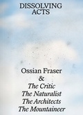 Cover: Ossian Fraser & The Critic, The Naturalist, The Architects, The Mountaineer - DISSOLVING ACTS - Dr. Cantz'sche Verlagsgesellschaft mbH & Co. KG