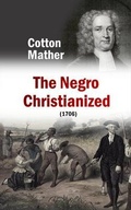 Cover: The Negro Christianized, An Essay to Excite and Assist that Good Work, the Instruction of Negro Servants in Christianity (1706) - Bookcrop