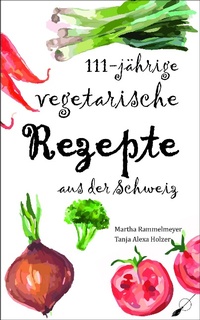 Abbildung von: 111-jährige vegetarische Rezepte aus der Schweiz - Wortfeger Media