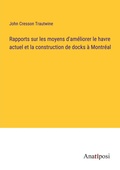 Cover: Rapports sur les moyens d'ameliorer le havre actuel et la construction de docks a Montreal - Anatiposi Verlag