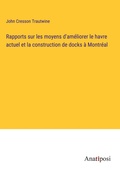 Cover: Rapports sur les moyens d'ameliorer le havre actuel et la construction de docks a Montreal - Anatiposi Verlag
