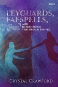 Cover: LeyGuards, Faespells, and Other Things That Breach the Veil - C. Crawford Writing, LLC