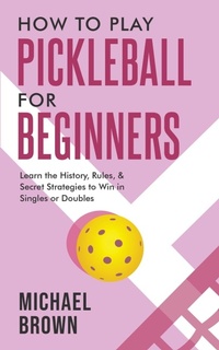 Abbildung von: How To Play Pickleball For Beginners - Learn the History, Rules, & Secret Strategies To Win In Singles Or Doubles - Alex Gibbons