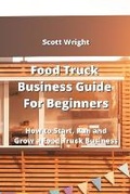 Cover: Food Truck Business Guide For Beginners - Scott Wright