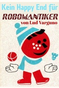 Cover: Kein Happy End f&uuml;r Robomantiker (Nachdenklicher LitRPG Action Crossover) - Lud Varguno