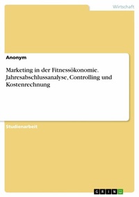 Abbildung von: Marketing in der Fitnessökonomie. Jahresabschlussanalyse, Controlling und Kostenrechnung - GRIN Verlag