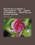 Cover: Doctor Hill's Library. a Catalogue of the Library of Edward Hill Which Will Be Sold by Auction - Rarebooksclub.com