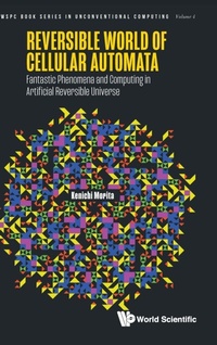 Enlarge image Cover: Reversible World Of Cellular Automata: Fantastic Phenomena And Computing In Artificial Reversible Universe - World Scientific Publishing Co Pte Ltd