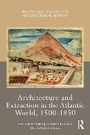 Cover: Architecture and Extraction in the Atlantic World, 1500-1850 - Routledge