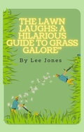 Cover: The Grass Whisperer: How to Tame Wild Lawns and Make 'Em Green with Envy - Lulu.com