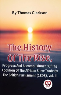 Abbildung von: The History of the Rise, Progress and Accomplishment of the Abolition of the African Slave Trade by the British Parliament (1808) - Double 9 Books LLP