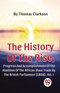 Abbildung von: The History of the Rise, Progress and Accomplishment of the Abolition of the African Slave Trade by the British Parliament (1808) - Double 9 Books LLP