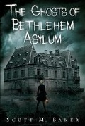 Cover: The Ghosts of Bethlehem Asylum - Scott M. Baker