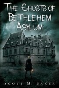 Enlarge image Cover: The Ghosts of Bethlehem Asylum - Scott M. Baker