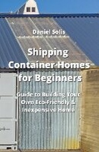Enlarge image Cover: Shipping Container Homes for Beginners - Daniel Solis