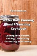 Cover: Water Bath Canning and Preserving Cookbook - Clark Robinson
