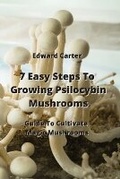 Cover: 7 Easy Steps To Growing Psilocybin Mushrooms - Edward Carter