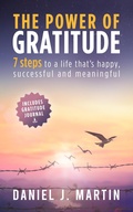 Cover: The Power of Gratitude: 7 Steps to a Happier, More Successful and More Meaningful Life - Daniel J. Martin