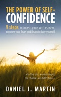 Cover: The Power of Self-Confidence: 9 Steps to Boost Your Self-Esteem, Conquer Your Fears and Learn to Love Yourself - Daniel J. Martin