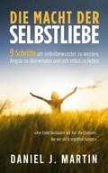 Cover: Die macht der selbstliebe: 9 Schritte, um selbstbewusster zu werden, Ihre &Auml;ngste zu &uuml;berwinden und zu lernen, sich selbst zu lieben - Daniel J. Martin