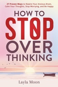 Cover: How to Stop Overthinking: 27 Proven Ways to Rewire Your Anxious Brain, Calm Your Thoughts, Stop Worrying, and Be Happy (Be Your Best Self, #1) - Elevate Publishing LLC
