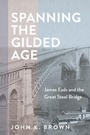 Cover: Spanning the Gilded Age - Johns Hopkins University Press