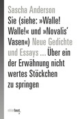 Cover: Sie (siehe: &raquo;Walle! Walle!&laquo; und &raquo;Novalis' Vasen&laquo;) Neue Gedichte und Essays . &Uuml;ber ein der Erw&auml;hnung nicht wertes St&ouml;ckchen zu springen - edition faust
