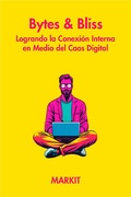 Cover: Bytes & Bliss: Logrando la conexi&oacute;n interna en medio del caos digital - MARKIT