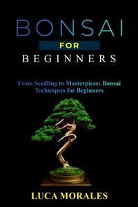Abbildung von: Bonsai  for  Beginners: From Seedling to Masterpiece - Luca Morales