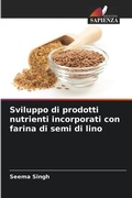 Cover: Sviluppo di prodotti nutrienti incorporati con farina di semi di lino - Edizioni Sapienza