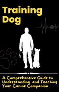 Cover: Training Dog - A Comprehensive Guide to Understanding and Teaching Your Canine Companion - Jonathan