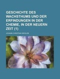 Cover: Geschichte Des Wachsthums Und Der Erfindungen in Der Chemie, in Der Neuern Zeit (1 ) - Rarebooksclub.com