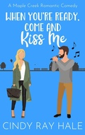 Cover: When You're Ready, Come and Kiss Me (Maple Creek Romantic Comedy, #3) - Cindy Ray Hale