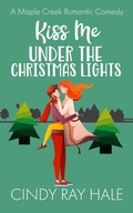 Cover: Kiss Me Under the Christmas Lights (Maple Creek Romantic Comedy, #8) - Cindy Ray Hale